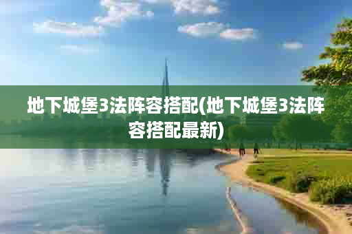 地下城堡3法阵容搭配(地下城堡3法阵容搭配最新)