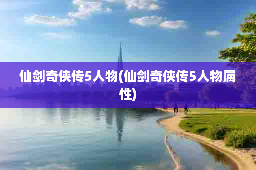 仙剑奇侠传5人物(仙剑奇侠传5人物属性)