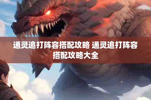 通灵追打阵容搭配攻略 通灵追打阵容搭配攻略大全