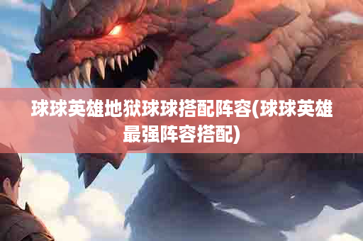 球球英雄地狱球球搭配阵容(球球英雄最强阵容搭配)