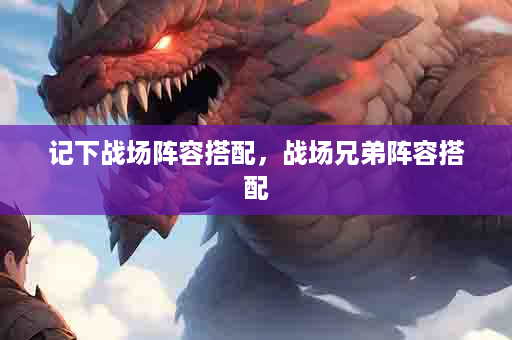 记下战场阵容搭配，战场兄弟阵容搭配