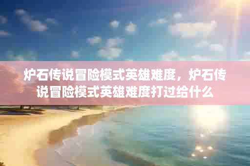 炉石传说冒险模式英雄难度，炉石传说冒险模式英雄难度打过给什么