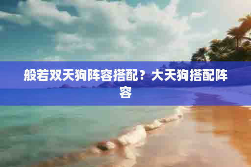 般若双天狗阵容搭配？大天狗搭配阵容