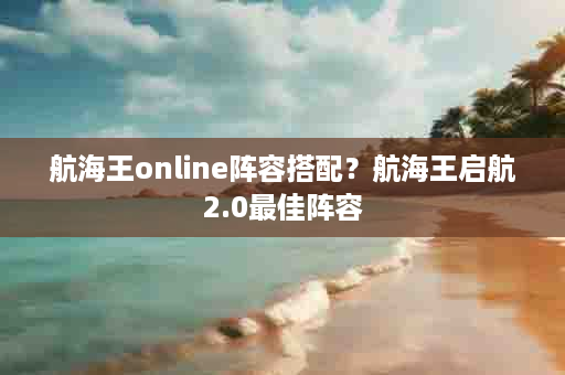 航海王online阵容搭配？航海王启航2.0最佳阵容