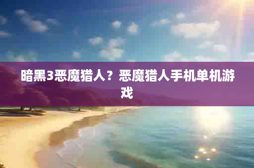 暗黑3恶魔猎人？恶魔猎人手机单机游戏
