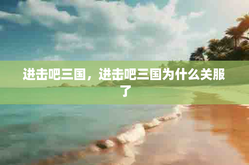 进击吧三国，进击吧三国为什么关服了