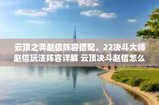 云顶之弈赵信阵容搭配，22决斗大师赵信玩法阵容详解 云顶决斗赵信怎么玩