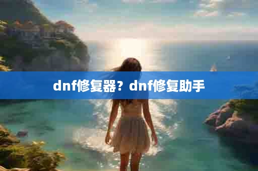 dnf修复器？dnf修复助手