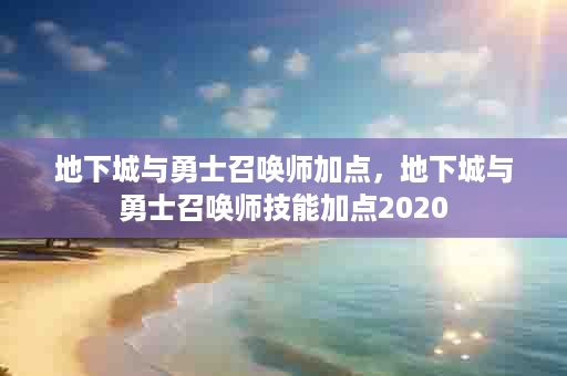 地下城与勇士召唤师加点，地下城与勇士召唤师技能加点2020