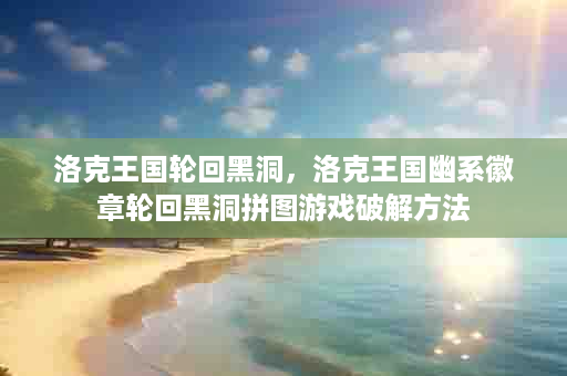 洛克王国轮回黑洞，洛克王国幽系徽章轮回黑洞拼图游戏破解方法