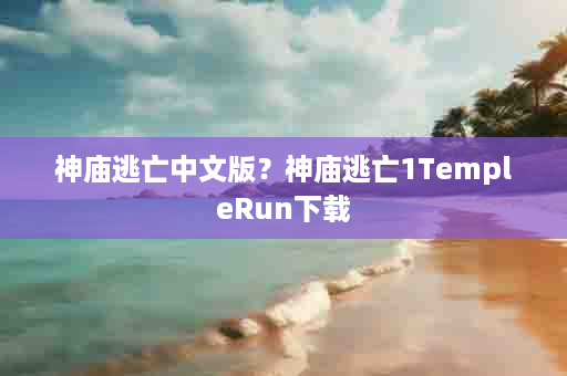 神庙逃亡中文版？神庙逃亡1TempleRun下载