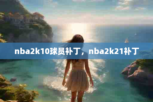 nba2k10球员补丁，nba2k21补丁