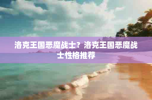 洛克王国恶魔战士？洛克王国恶魔战士性格推荐