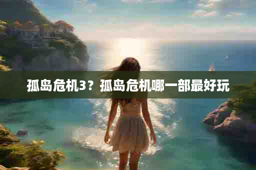 孤岛危机3？孤岛危机哪一部最好玩
