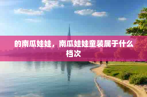 的南瓜娃娃，南瓜娃娃童装属于什么档次