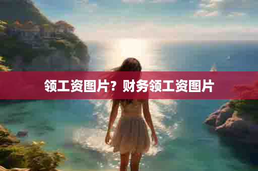 领工资图片？财务领工资图片