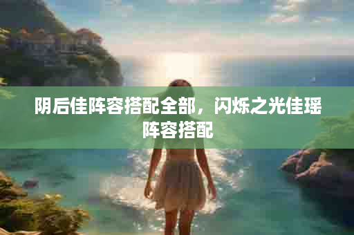 阴后佳阵容搭配全部，闪烁之光佳瑶阵容搭配