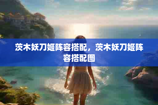 茨木妖刀姬阵容搭配，茨木妖刀姬阵容搭配图