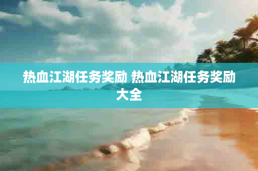 热血江湖任务奖励 热血江湖任务奖励大全