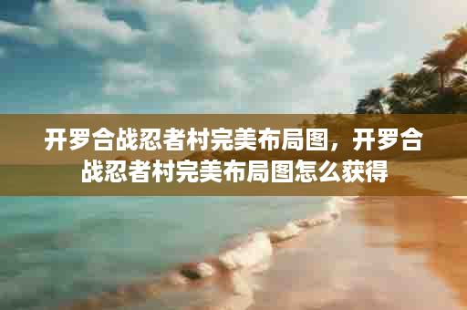 开罗合战忍者村完美布局图，开罗合战忍者村完美布局图怎么获得