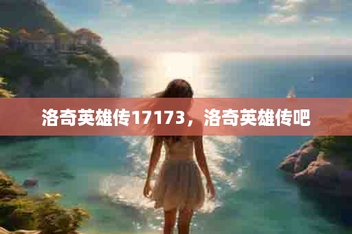洛奇英雄传17173，洛奇英雄传吧