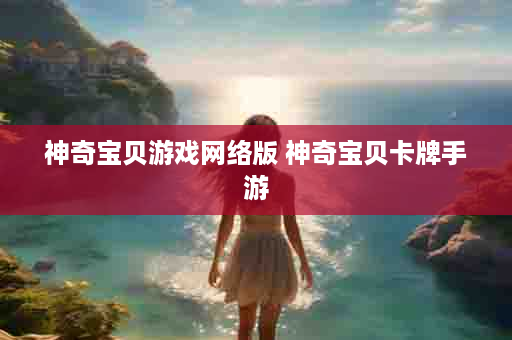 神奇宝贝游戏网络版 神奇宝贝卡牌手游
