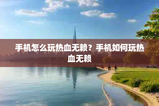手机怎么玩热血无赖？手机如何玩热血无赖