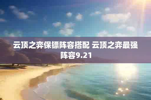云顶之弈保镖阵容搭配 云顶之弈最强阵容9.21