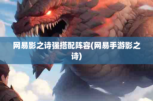 网易影之诗强搭配阵容(网易手游影之诗)