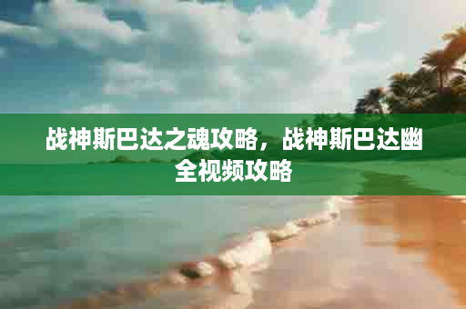 战神斯巴达之魂攻略，战神斯巴达幽全视频攻略