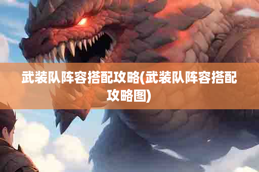 武装队阵容搭配攻略(武装队阵容搭配攻略图)