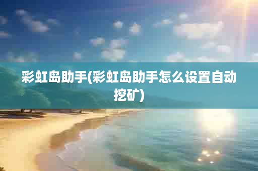 彩虹岛助手(彩虹岛助手怎么设置自动挖矿)