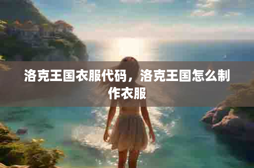 洛克王国衣服代码，洛克王国怎么制作衣服