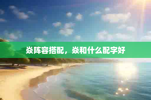 焱阵容搭配，焱和什么配字好