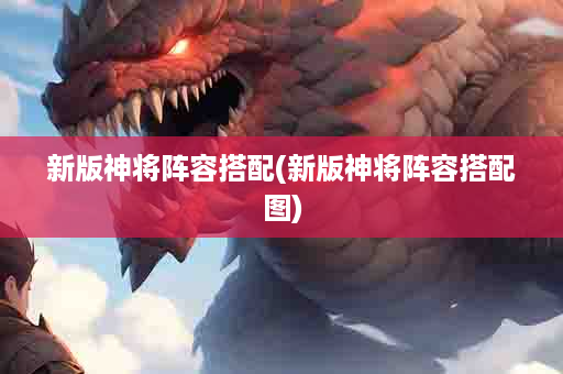 新版神将阵容搭配(新版神将阵容搭配图)