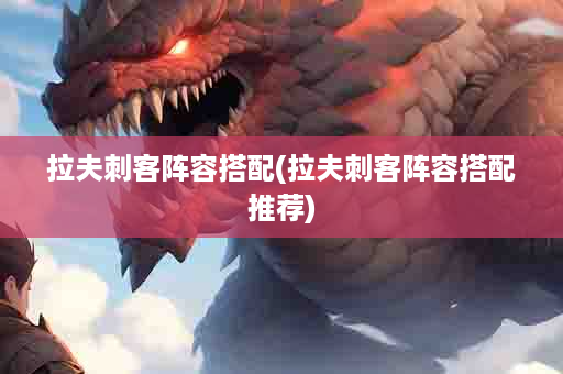拉夫刺客阵容搭配(拉夫刺客阵容搭配推荐)