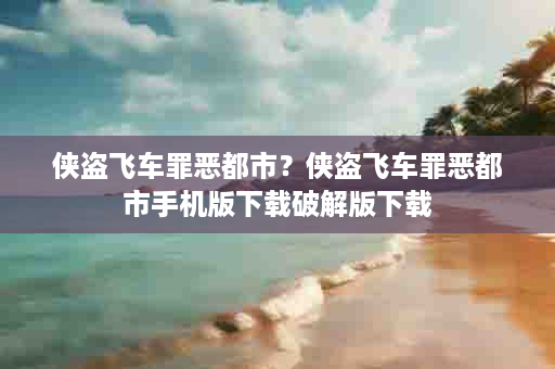 侠盗飞车罪恶都市？侠盗飞车罪恶都市手机版下载破解版下载