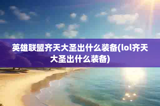 英雄联盟齐天大圣出什么装备(lol齐天大圣出什么装备)