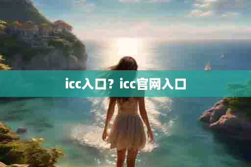 icc入口？icc官网入口
