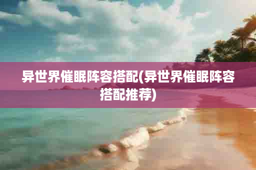 异世界催眠阵容搭配(异世界催眠阵容搭配推荐)