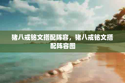 猪八戒铭文搭配阵容，猪八戒铭文搭配阵容图