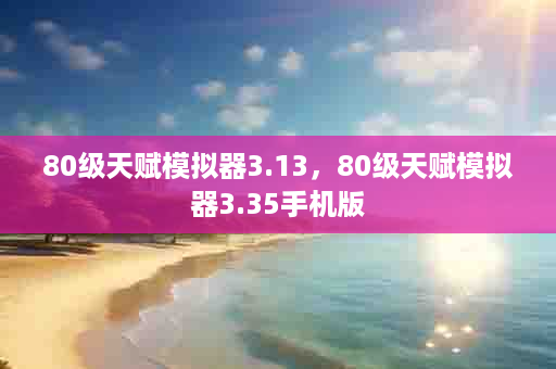 80级天赋模拟器3.13，80级天赋模拟器3.35手机版