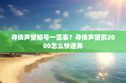 寻侠声望称号一览表？寻侠声望前2000怎么快速弄