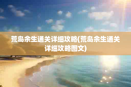 荒岛余生通关详细攻略(荒岛余生通关详细攻略图文)