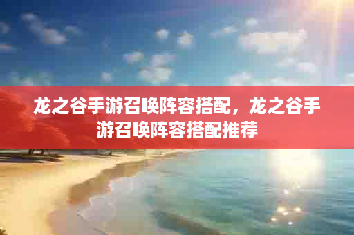 龙之谷手游召唤阵容搭配，龙之谷手游召唤阵容搭配推荐
