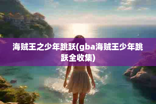 海贼王之少年跳跃(gba海贼王少年跳跃全收集)