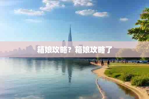 箱娘攻略？箱娘攻略了
