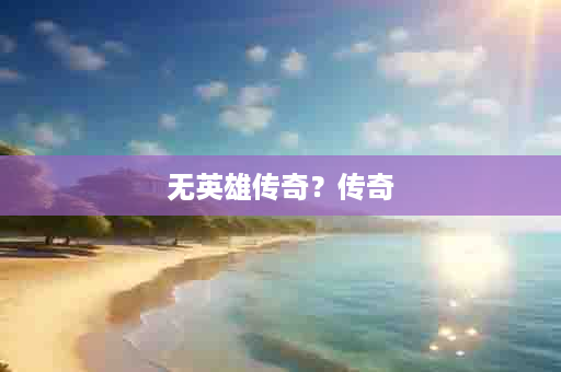 无英雄传奇？传奇