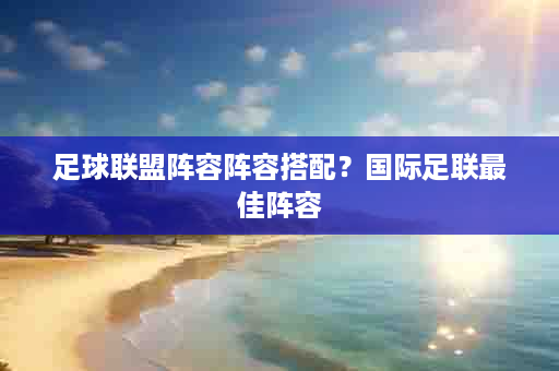 足球联盟阵容阵容搭配？国际足联最佳阵容
