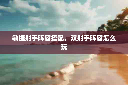 敏捷射手阵容搭配，双射手阵容怎么玩